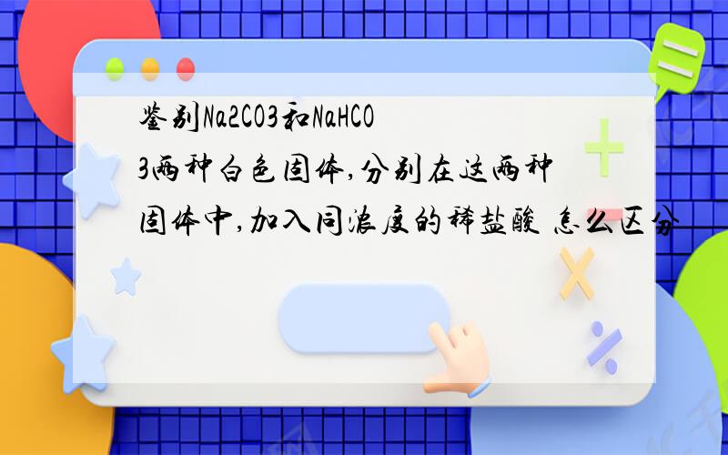 鉴别Na2CO3和NaHCO3两种白色固体,分别在这两种固体中,加入同浓度的稀盐酸 怎么区分