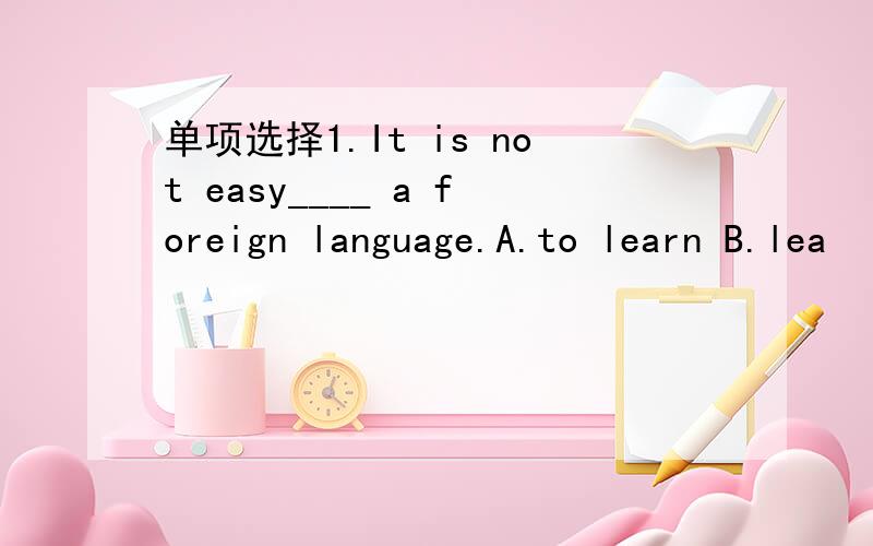 单项选择1.It is not easy____ a foreign language.A.to learn B.lea