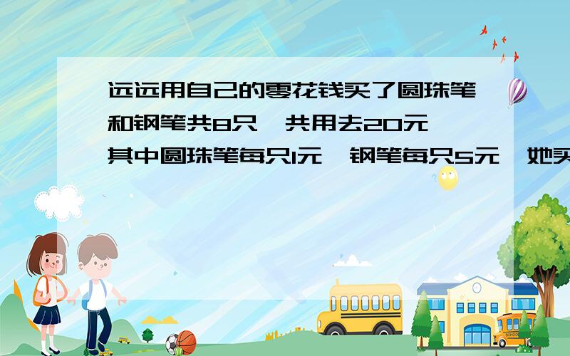 远远用自己的零花钱买了圆珠笔和钢笔共8只,共用去20元,其中圆珠笔每只1元,钢笔每只5元,她买了圆珠笔和钢笔各多少只吗