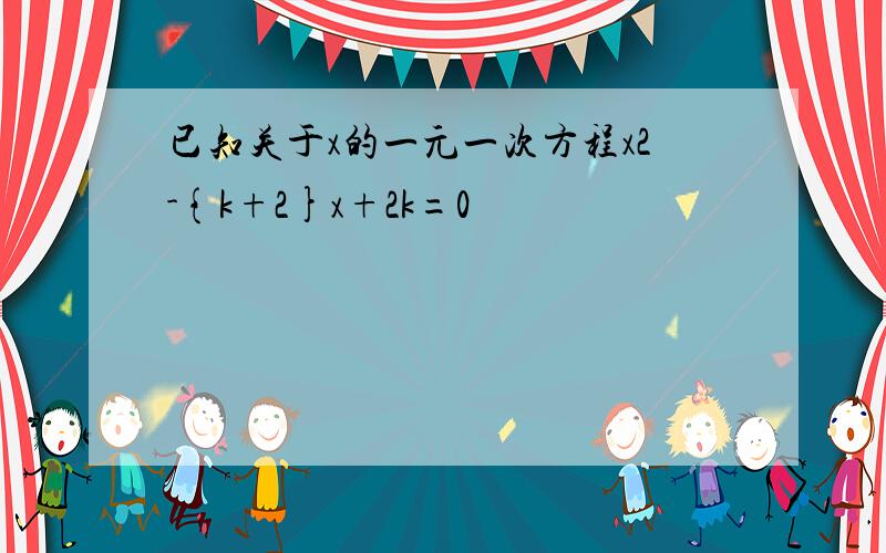 已知关于x的一元一次方程x2-{k+2}x+2k=0