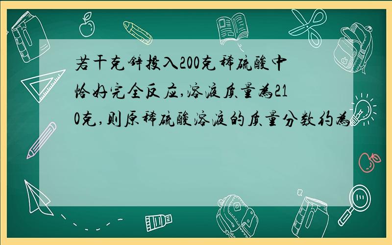 若干克锌投入200克稀硫酸中恰好完全反应,溶液质量为210克,则原稀硫酸溶液的质量分数约为