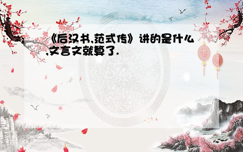 《后汉书,范式传》讲的是什么,文言文就算了.