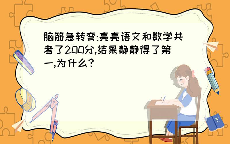 脑筋急转弯:亮亮语文和数学共考了200分,结果静静得了第一,为什么?