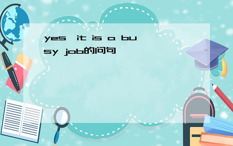 yes,it is a busy job的问句