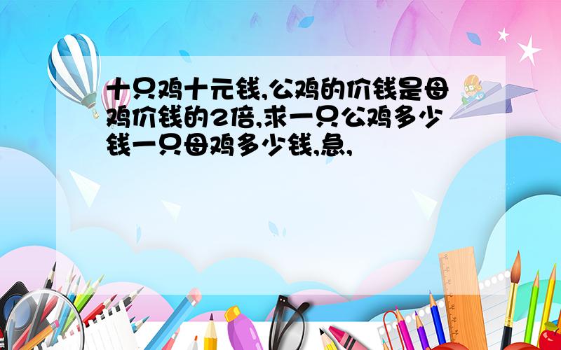 十只鸡十元钱,公鸡的价钱是母鸡价钱的2倍,求一只公鸡多少钱一只母鸡多少钱,急,