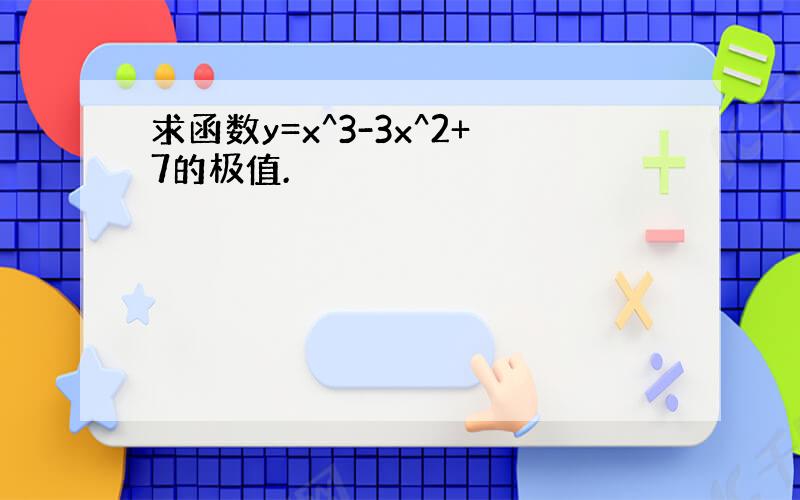 求函数y=x^3-3x^2+7的极值.