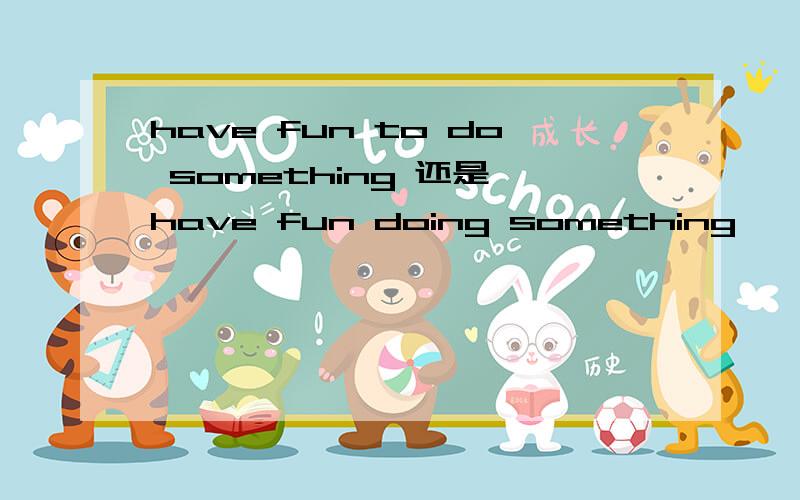 have fun to do something 还是 have fun doing something