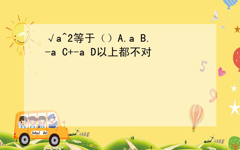 √a^2等于（）A.a B.-a C+-a D以上都不对