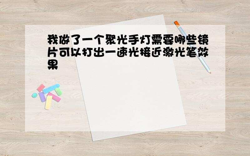 我做了一个聚光手灯需要哪些镜片可以打出一速光接近激光笔效果