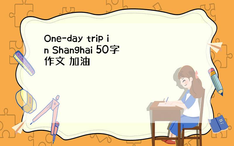 One-day trip in Shanghai 50字作文 加油