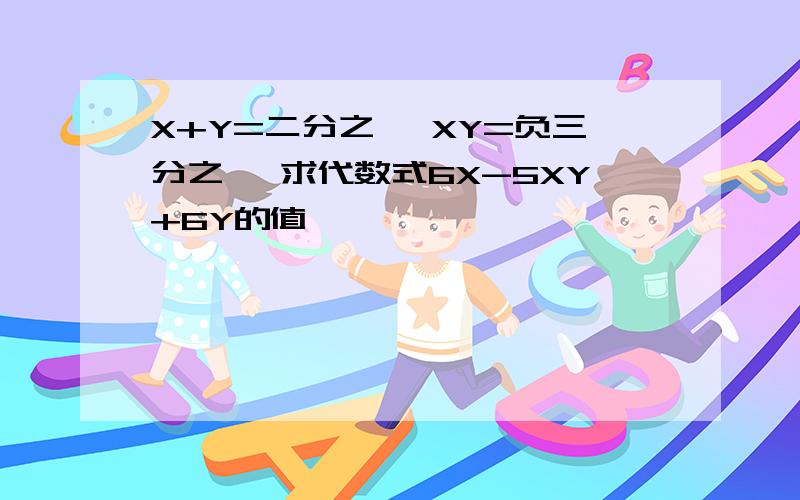 X+Y=二分之一 XY=负三分之一 求代数式6X-5XY+6Y的值