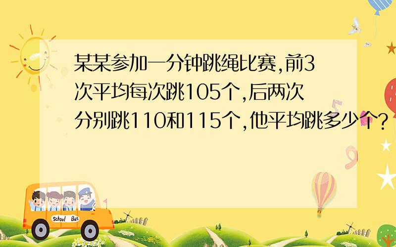 某某参加一分钟跳绳比赛,前3次平均每次跳105个,后两次分别跳110和115个,他平均跳多少个?