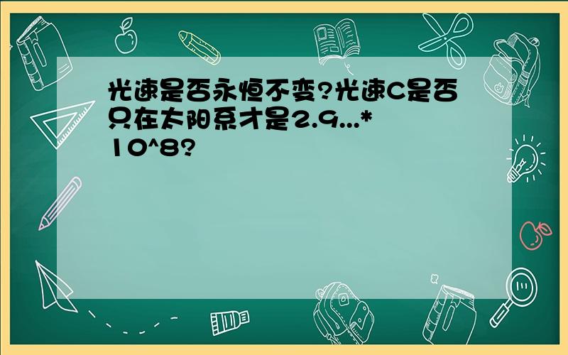 光速是否永恒不变?光速C是否只在太阳系才是2.9...*10^8?