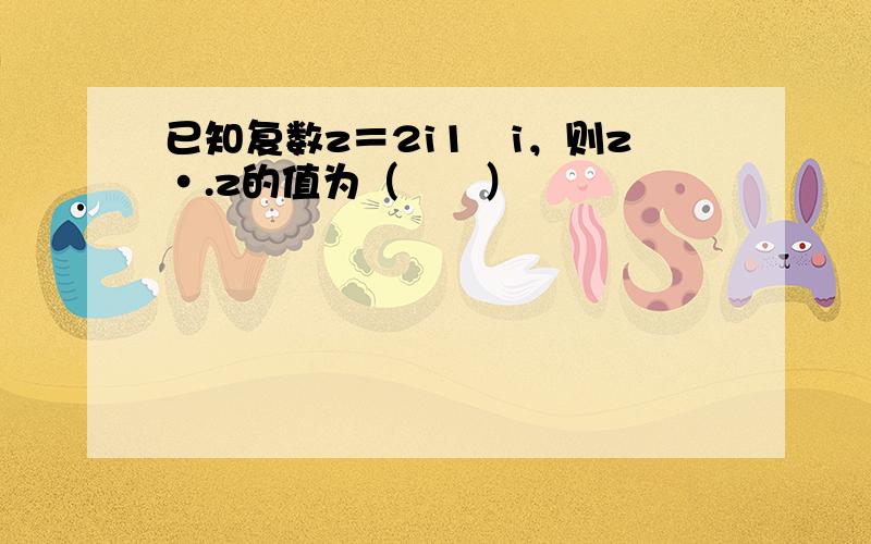 已知复数z＝2i1−i，则z•.z的值为（　　）