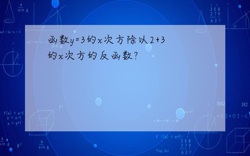 函数y=3的x次方除以2+3的x次方的反函数?