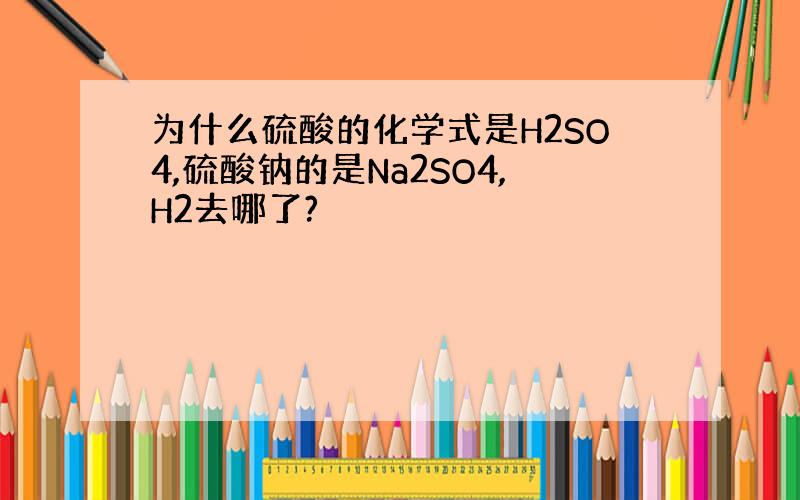 为什么硫酸的化学式是H2SO4,硫酸钠的是Na2SO4,H2去哪了?