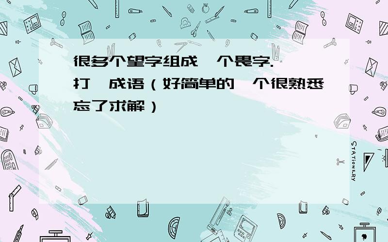 很多个望字组成一个畏字.——打一成语（好简单的一个很熟悉忘了求解）