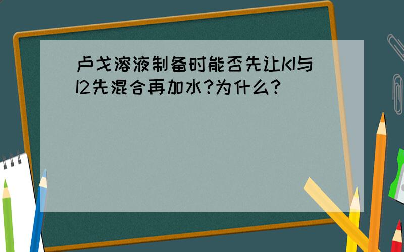 卢戈溶液制备时能否先让KI与I2先混合再加水?为什么?