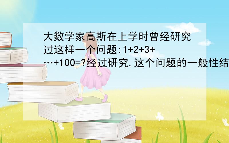 大数学家高斯在上学时曾经研究过这样一个问题:1+2+3+…+100=?经过研究,这个问题的一般性结论是：