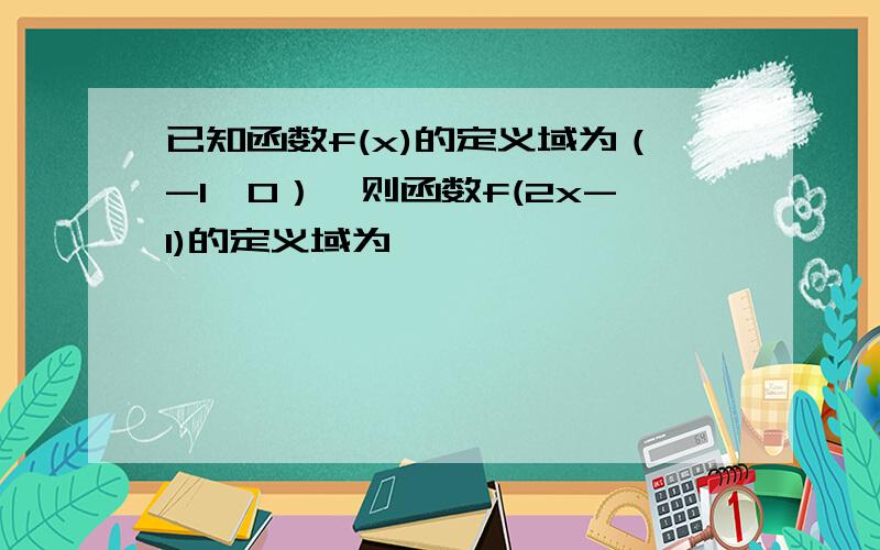 已知函数f(x)的定义域为（-1,0）,则函数f(2x-1)的定义域为