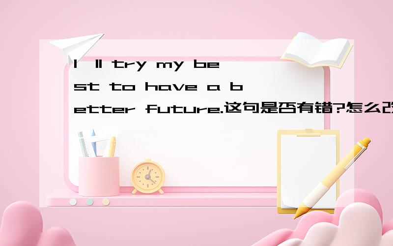 I'll try my best to have a better future.这句是否有错?怎么改?