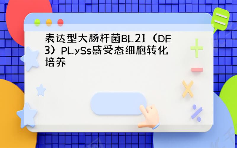 表达型大肠杆菌BL21（DE3）PLySs感受态细胞转化培养