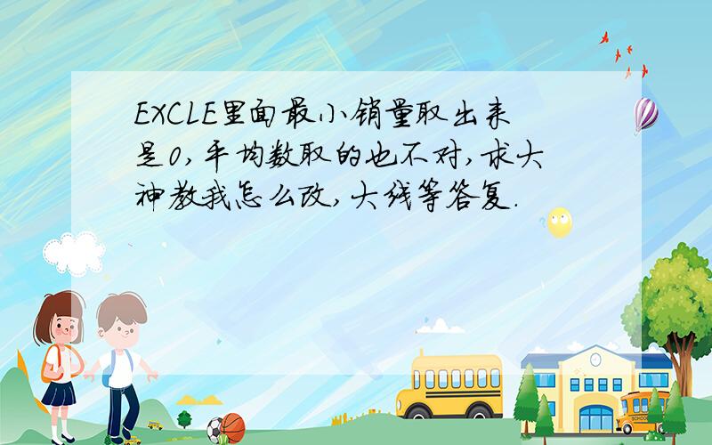 EXCLE里面最小销量取出来是0,平均数取的也不对,求大神教我怎么改,大线等答复.