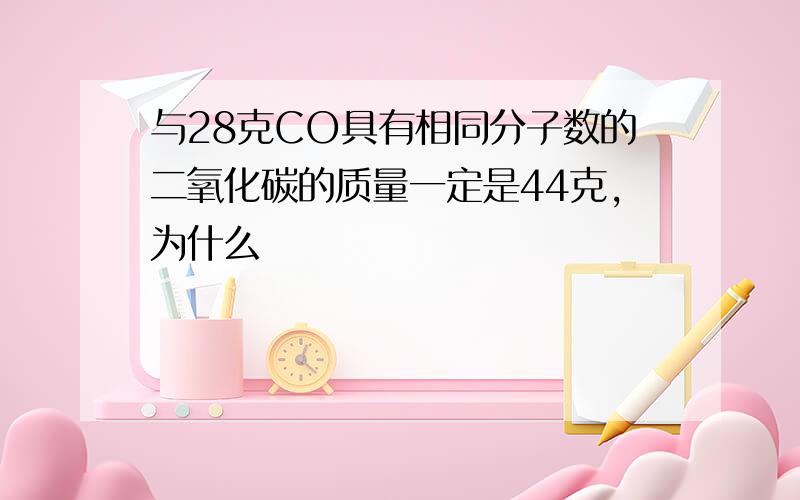 与28克CO具有相同分子数的二氧化碳的质量一定是44克,为什么