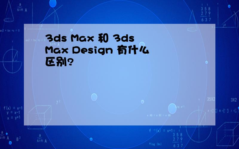 3ds Max 和 3ds Max Design 有什么区别?