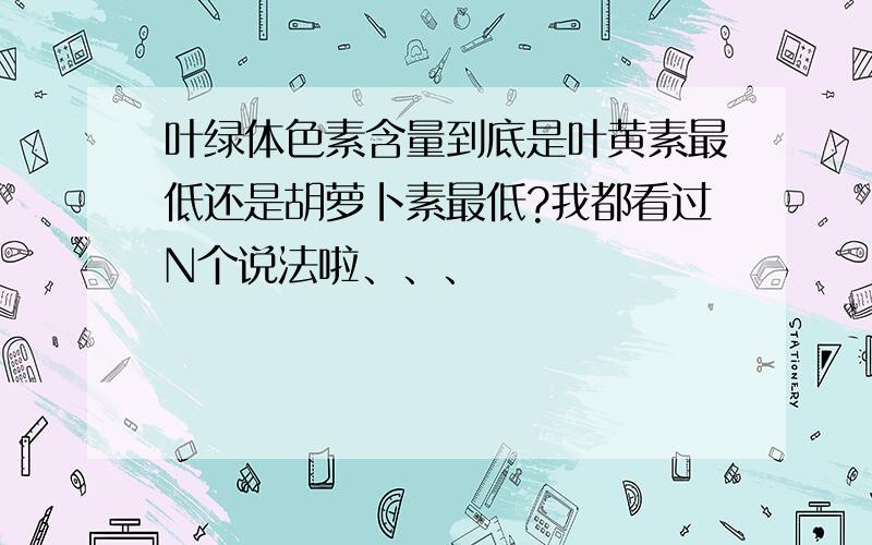 叶绿体色素含量到底是叶黄素最低还是胡萝卜素最低?我都看过N个说法啦、、、