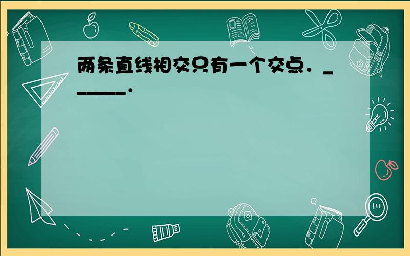 两条直线相交只有一个交点．______．