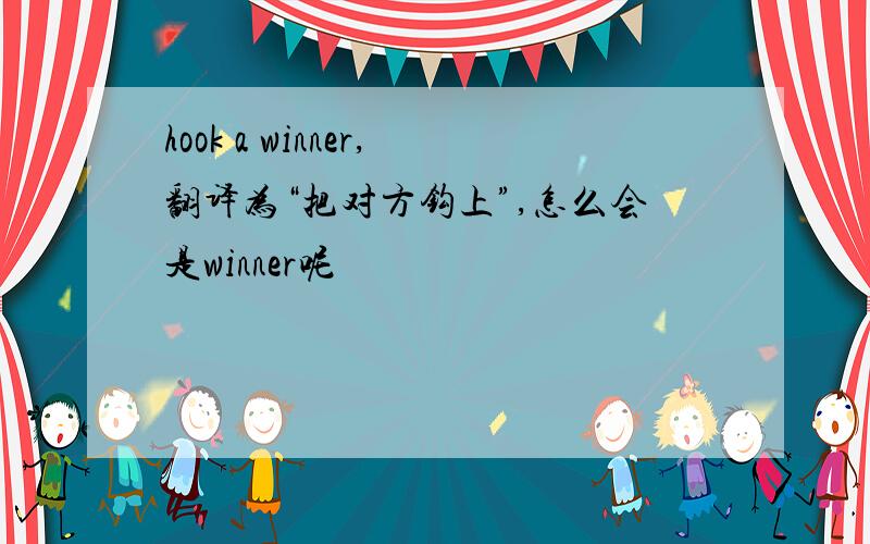 hook a winner,翻译为“把对方钩上”,怎么会是winner呢