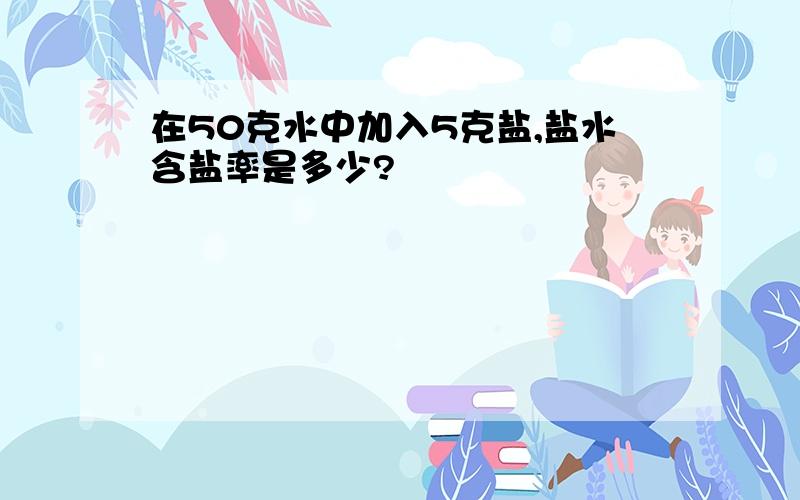 在50克水中加入5克盐,盐水含盐率是多少?