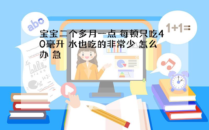 宝宝二个多月一点 每顿只吃40毫升 水也吃的非常少 怎么办 急