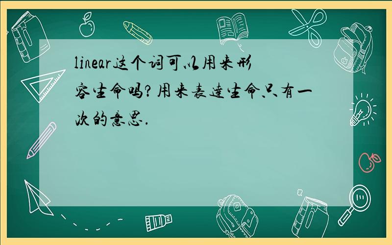 linear这个词可以用来形容生命吗?用来表达生命只有一次的意思.