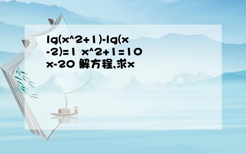 lg(x^2+1)-lg(x-2)=1 x^2+1=10x-20 解方程,求x