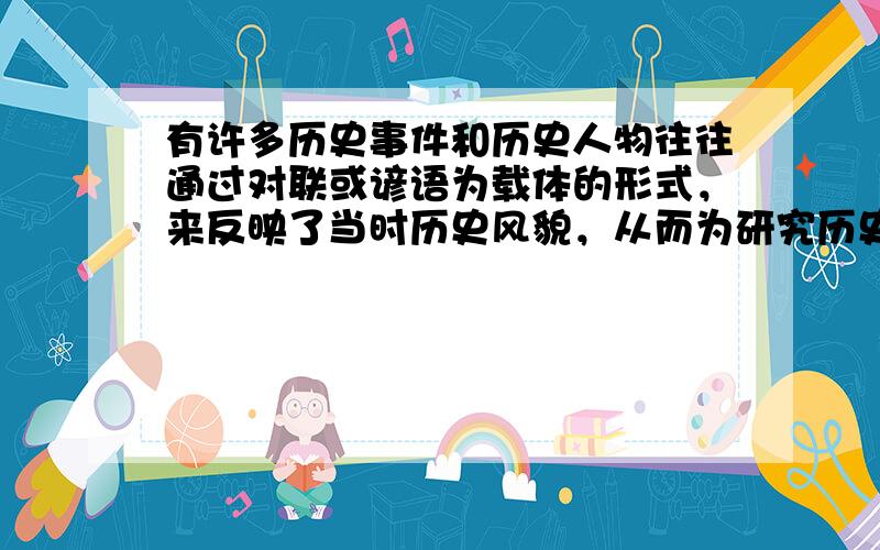 有许多历史事件和历史人物往往通过对联或谚语为载体的形式，来反映了当时历史风貌，从而为研究历史提供了非常有价值的资料。下表