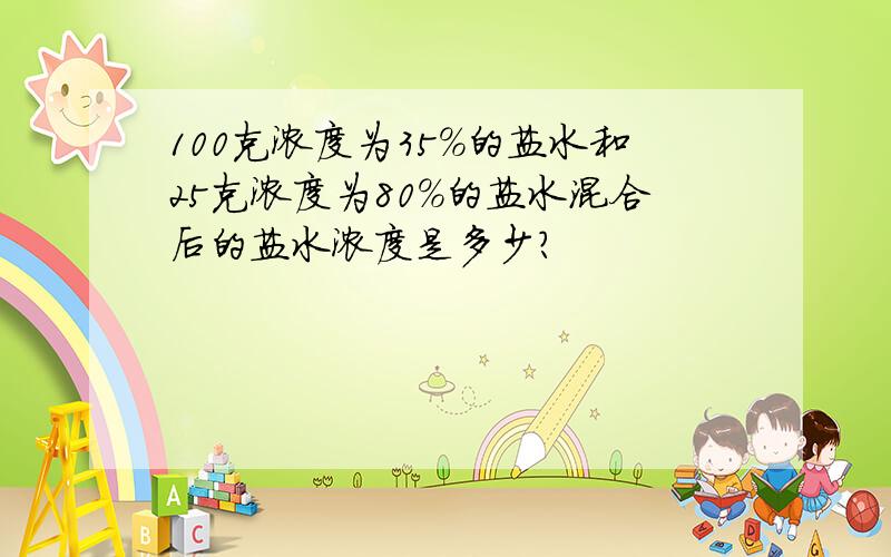 100克浓度为35%的盐水和25克浓度为80%的盐水混合后的盐水浓度是多少?