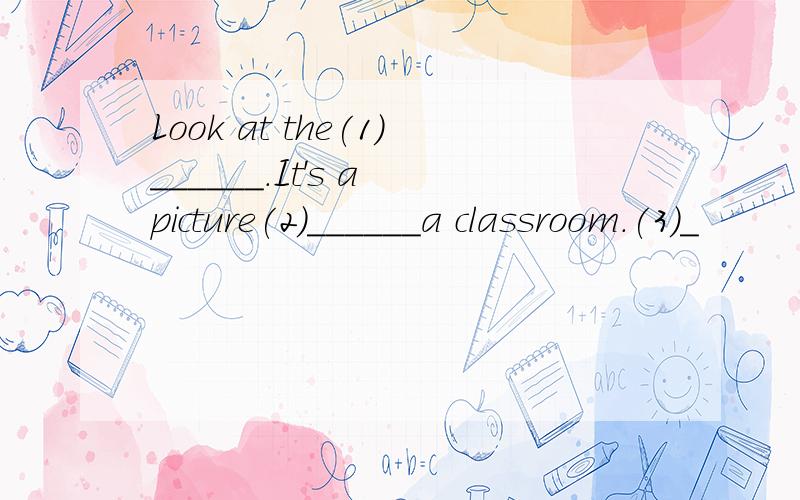 Look at the(1)______.It's a picture(2)______a classroom.(3）_