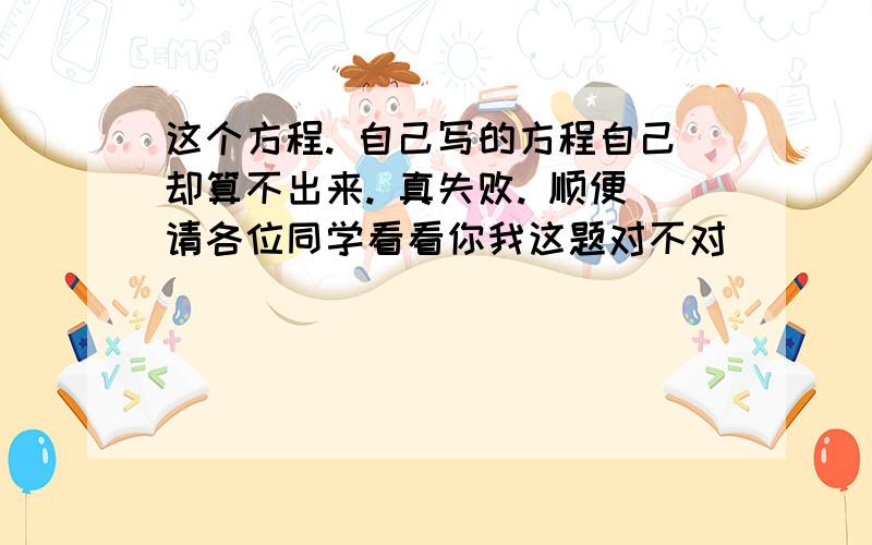 这个方程. 自己写的方程自己却算不出来. 真失败. 顺便请各位同学看看你我这题对不对