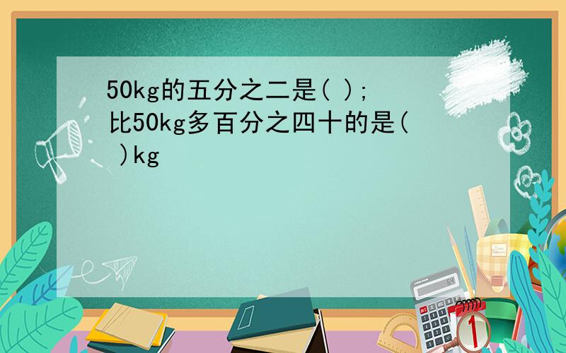 50kg的五分之二是( );比50kg多百分之四十的是( )kg