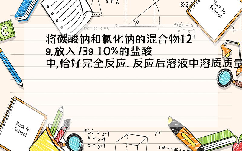 将碳酸钠和氯化钠的混合物12g,放入73g 10%的盐酸中,恰好完全反应. 反应后溶液中溶质质量分