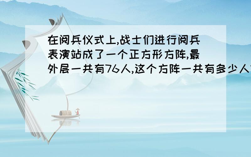 在阅兵仪式上,战士们进行阅兵表演站成了一个正方形方阵,最外层一共有76人,这个方阵一共有多少人?