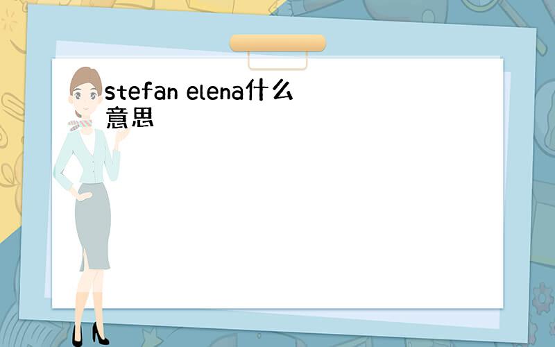 stefan elena什么意思