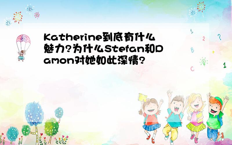 Katherine到底有什么魅力?为什么Stefan和Damon对她如此深情?