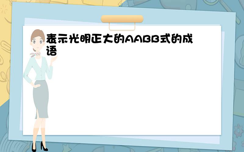 表示光明正大的AABB式的成语