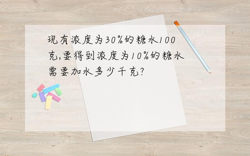 现有浓度为30%的糖水100克,要得到浓度为10%的糖水需要加水多少千克?