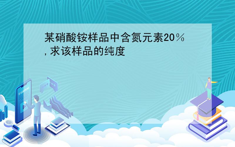 某硝酸铵样品中含氮元素20％,求该样品的纯度