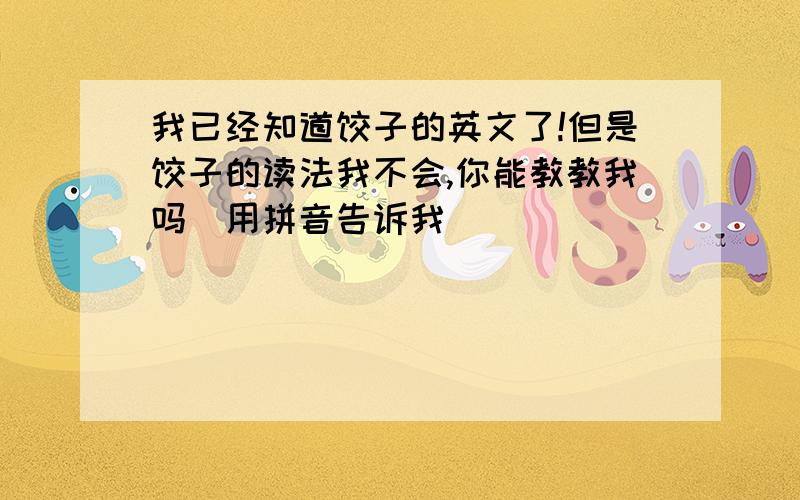 我已经知道饺子的英文了!但是饺子的读法我不会,你能教教我吗（用拼音告诉我）