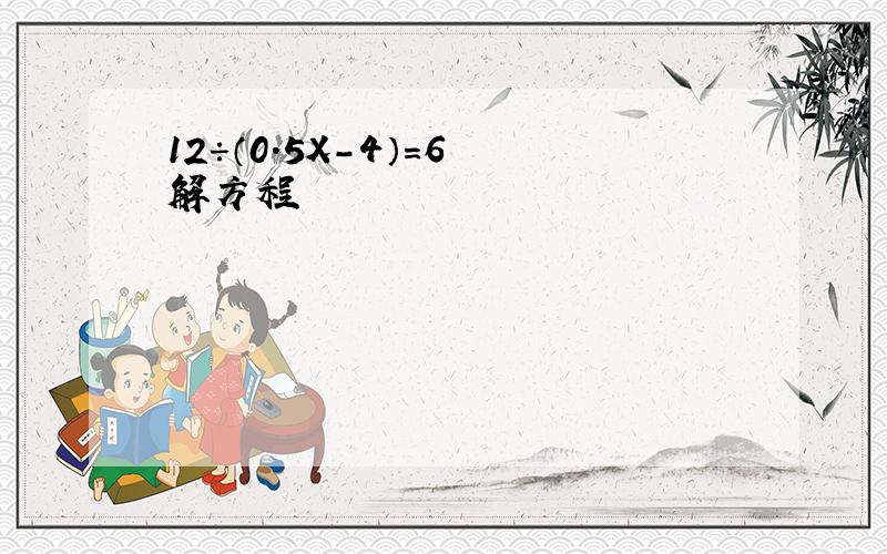 12÷（0.5X-4）=6 解方程